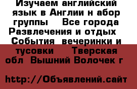 Изучаем английский язык в Англии.н абор группы. - Все города Развлечения и отдых » События, вечеринки и тусовки   . Тверская обл.,Вышний Волочек г.